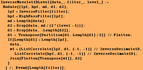 InverseWavelet1DLevel[data_, filter_, level_] := Module[{lpf, hpf, nd, d1, d2}, ᡝ ... imate1D} ; Join[Flatten[Transpose[w1]], d2] ] ] /; EvenQ[Length[filter]] ;