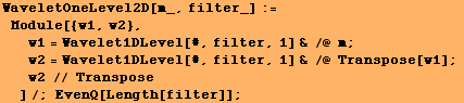 WaveletOneLevel2D[m_, filter_] := Module[{w1, w2}, w1 = Wavelet1DLevel[#, filt ... [#, filter, 1] & /@ Transpose[w1] ; w2 // Transpose]/; EvenQ[Length[filter]] ;