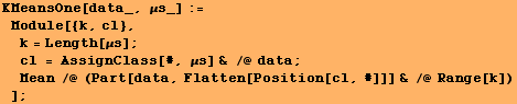 KMeansOne[data_, μs_] := Module[{k, cl}, k = Length[μs] ; cl ... mp; /@ data ; Mean /@ (Part[data, Flatten[Position[cl, #]]] & /@ Range[k]) ] ;