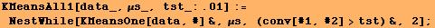 KMeansAll1[data_, μs_, tst_:.01] := NestWhile[KMeansOne[data, #] &, μs, (conv[#1, #2] >tst) &, 2] ;