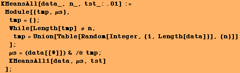 KMeansAll[data_, n_, tst_:.01] := Module[{tmp, μs}, tmp = {} ; Wh ...  ; μs = (data[[#]]) & /@ tmp ; KMeansAll1[data, μs, tst] ] ;