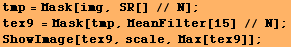 tmp = Mask[img, SR[] // N] ; tex9 = Mask[tmp, MeanFilter[15] // N] ; ShowImage[tex9, scale, Max[tex9]] ; 