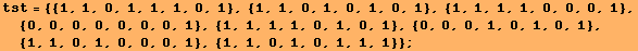 tst = {{1, 1, 0, 1, 1, 1, 0, 1}, {1, 1, 0, 1, 0, 1, 0, 1}, {1, 1, 1, 1, 0, 0, 0, 1}, {0, 0, 0, ... 1, 1, 0, 1, 0, 1}, {0, 0, 0, 1, 0, 1, 0, 1}, {1, 1, 0, 1, 0, 0, 0, 1}, {1, 1, 0, 1, 0, 1, 1, 1}} ;