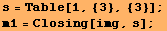 s = Table[1, {3}, {3}] ; m1 = Closing[img, s] ; 