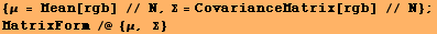 {μ = Mean[rgb] // N, Σ = CovarianceMatrix[rgb] // N} ; MatrixForm /@ {μ, Σ} 