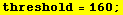 threshold = 160 ;