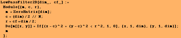 LowPassFilter2D[dim_, cf_] := Module[{m, c, r}, m = ZeroMatrix[dim] ;  ... , y]] = If[(x - c)^2 + (y - c)^2 < r^2, 1, 0], {x, 1, dim}, {y, 1, dim}] ; m] ;