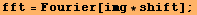 fft = Fourier[img * shift] ;