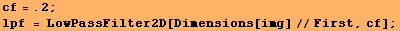 cf = .2 ; lpf = LowPassFilter2D[Dimensions[img]//First, cf] ; 