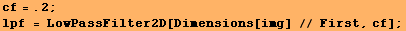 cf = .2 ; lpf = LowPassFilter2D[Dimensions[img] // First, cf] ; 