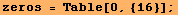 zeros = Table[0, {16}] ;