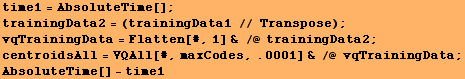 time1 = AbsoluteTime[] ; trainingData2 = (trainingData1 // Transpose) ; vqTrainingData = Flatt ... Data2 ; centroidsAll = VQAll[#, maxCodes, .0001] & /@ vqTrainingData ; AbsoluteTime[] - time1 