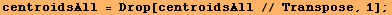 centroidsAll = Drop[centroidsAll // Transpose, 1] ;