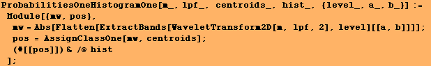 ProbabilitiesOneHistogramOne[m_, lpf_, centroids_, hist_, {level_, a_, b_}] := Module[ ... b]]]] ; pos = AssignClassOne[mw, centroids] ;  (#[[pos]]) & /@ hist] ;