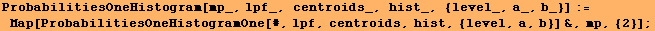 ProbabilitiesOneHistogram[mp_, lpf_, centroids_, hist_, {level_, a_, b_}] := Map[ProbabilitiesOneHistogramOne[#, lpf, centroids, hist, {level, a, b}] &, mp, {2}] ;