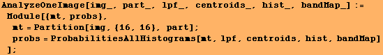 AnalyzeOneImage[img_, part_, lpf_, centroids_, hist_, bandMap_] := Module[{mt, probs}, ...  part] ; probs = ProbabilitiesAllHistograms[mt, lpf, centroids, hist, bandMap] ] ;